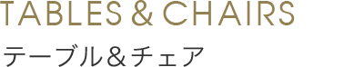Tables&Chairs テーブル&チェア