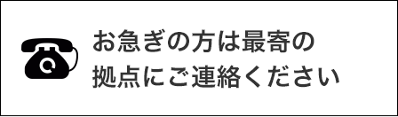 お急ぎの方は最寄の拠点にご連絡ください